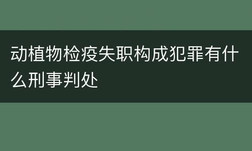 动植物检疫失职构成犯罪有什么刑事判处