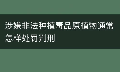 涉嫌非法种植毒品原植物通常怎样处罚判刑