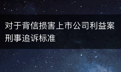 对于背信损害上市公司利益案刑事追诉标准