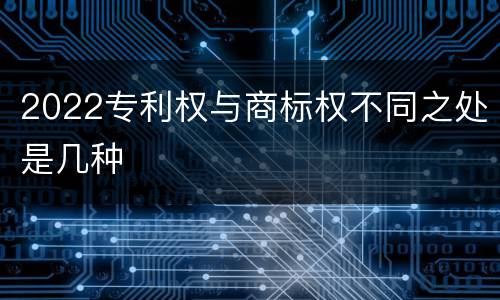 2022专利权与商标权不同之处是几种