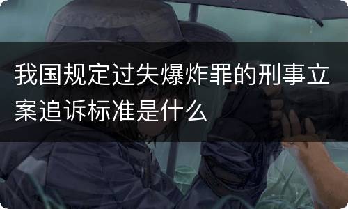我国规定过失爆炸罪的刑事立案追诉标准是什么