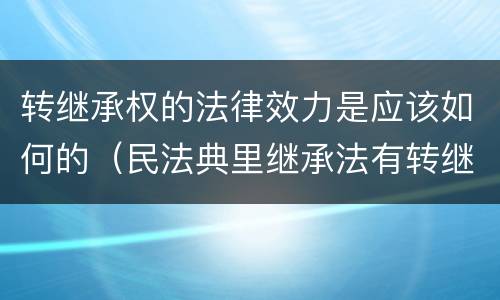 转继承权的法律效力是应该如何的（民法典里继承法有转继承吗）