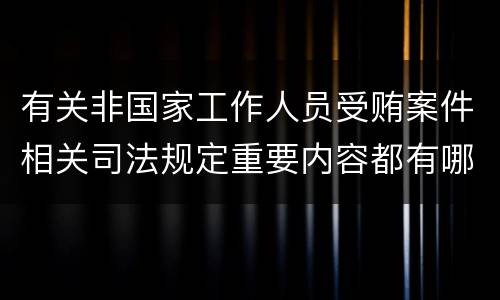 有关非国家工作人员受贿案件相关司法规定重要内容都有哪些