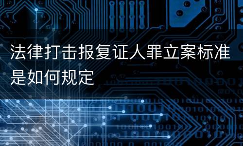 法律打击报复证人罪立案标准是如何规定