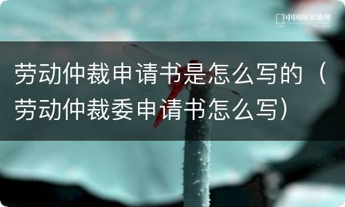 劳动仲裁申请书是怎么写的（劳动仲裁委申请书怎么写）