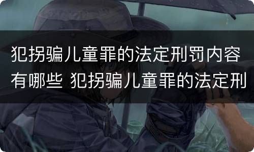 犯拐骗儿童罪的法定刑罚内容有哪些 犯拐骗儿童罪的法定刑罚内容有哪些规定