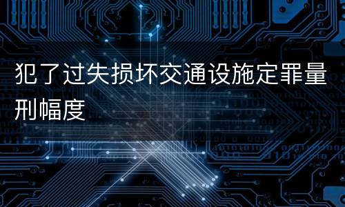 犯了过失损坏交通设施定罪量刑幅度