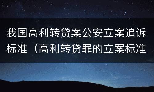 我国高利转贷案公安立案追诉标准（高利转贷罪的立案标准）