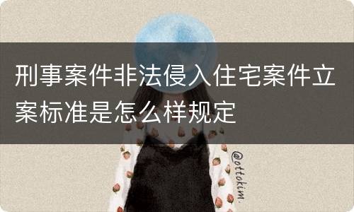 刑事案件非法侵入住宅案件立案标准是怎么样规定