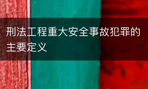 刑法工程重大安全事故犯罪的主要定义