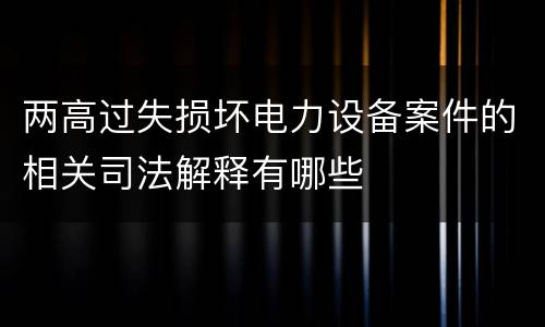 两高过失损坏电力设备案件的相关司法解释有哪些