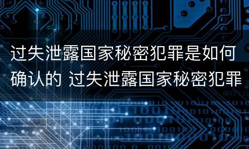 过失泄露国家秘密犯罪是如何确认的 过失泄露国家秘密犯罪是如何确认的罪名