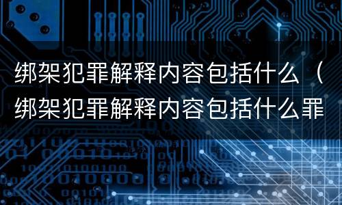 绑架犯罪解释内容包括什么（绑架犯罪解释内容包括什么罪名）