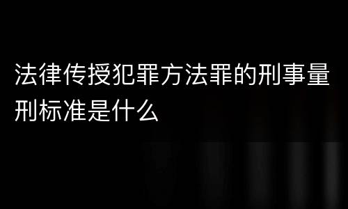 法律传授犯罪方法罪的刑事量刑标准是什么