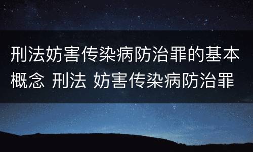 刑法妨害传染病防治罪的基本概念 刑法 妨害传染病防治罪