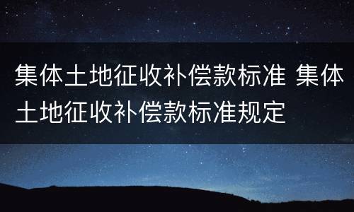 集体土地征收补偿款标准 集体土地征收补偿款标准规定