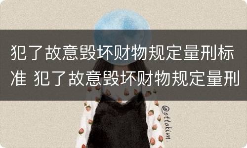 犯了故意毁坏财物规定量刑标准 犯了故意毁坏财物规定量刑标准是多少