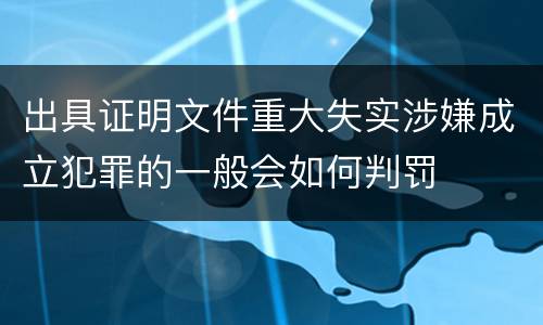 出具证明文件重大失实涉嫌成立犯罪的一般会如何判罚