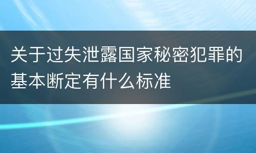 关于过失泄露国家秘密犯罪的基本断定有什么标准