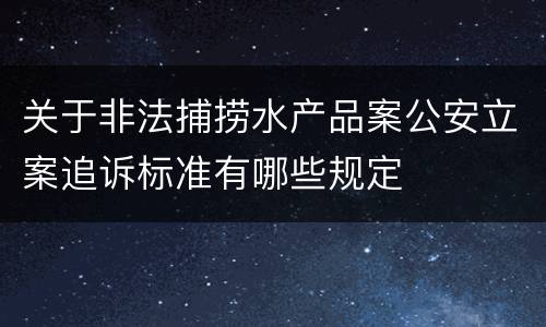 关于非法捕捞水产品案公安立案追诉标准有哪些规定