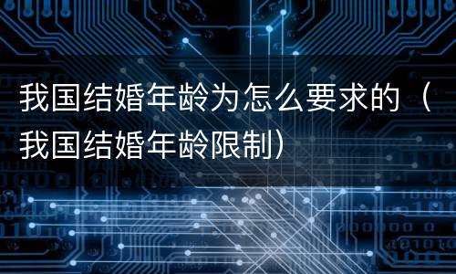 我国结婚年龄为怎么要求的（我国结婚年龄限制）