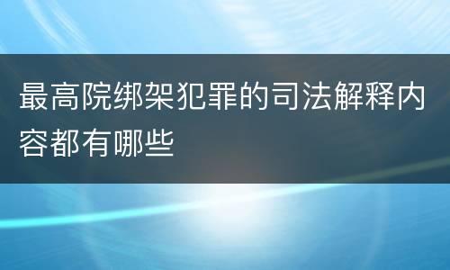 最高院绑架犯罪的司法解释内容都有哪些