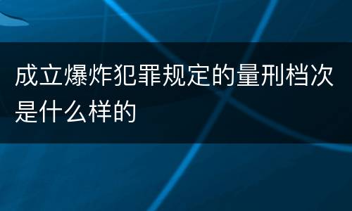 成立爆炸犯罪规定的量刑档次是什么样的