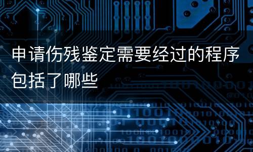申请伤残鉴定需要经过的程序包括了哪些