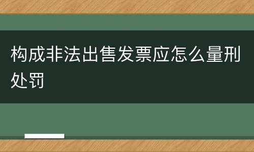 构成非法出售发票应怎么量刑处罚