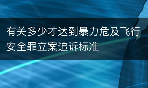 有关多少才达到暴力危及飞行安全罪立案追诉标准