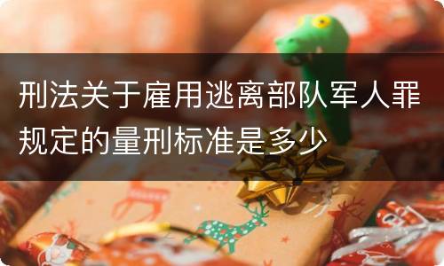 刑法关于雇用逃离部队军人罪规定的量刑标准是多少