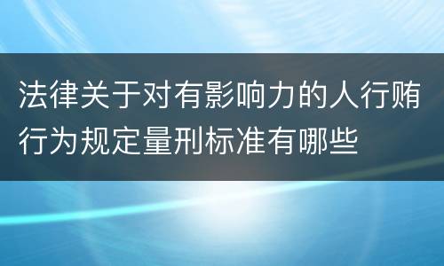 法律关于对有影响力的人行贿行为规定量刑标准有哪些