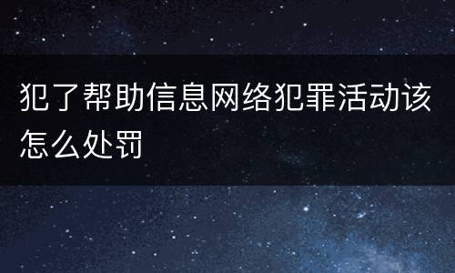 犯了帮助信息网络犯罪活动该怎么处罚