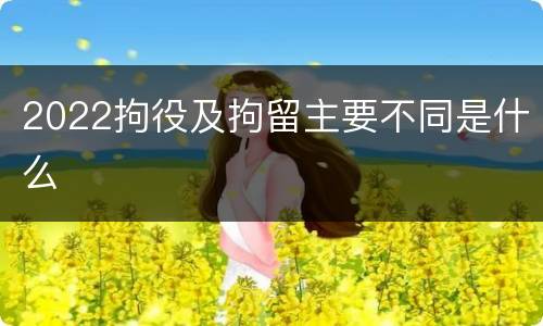 2022拘役及拘留主要不同是什么