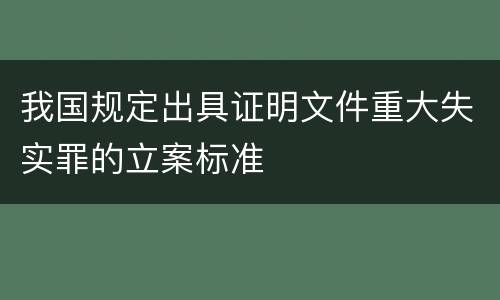 我国规定出具证明文件重大失实罪的立案标准