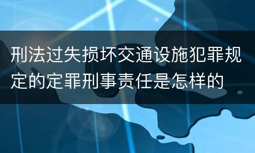 刑法过失损坏交通设施犯罪规定的定罪刑事责任是怎样的