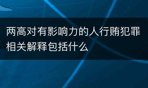 两高对有影响力的人行贿犯罪相关解释包括什么