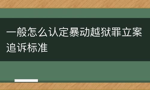 一般怎么认定暴动越狱罪立案追诉标准