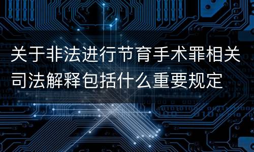 关于非法进行节育手术罪相关司法解释包括什么重要规定
