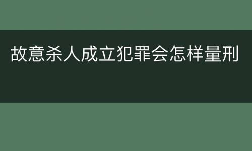 故意杀人成立犯罪会怎样量刑