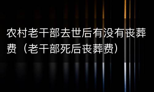 农村老干部去世后有没有丧葬费（老干部死后丧葬费）