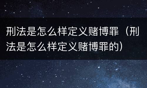 刑法是怎么样定义赌博罪（刑法是怎么样定义赌博罪的）