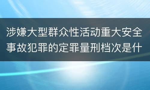 涉嫌大型群众性活动重大安全事故犯罪的定罪量刑档次是什么样的