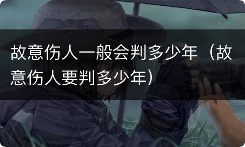 故意伤人一般会判多少年（故意伤人要判多少年）