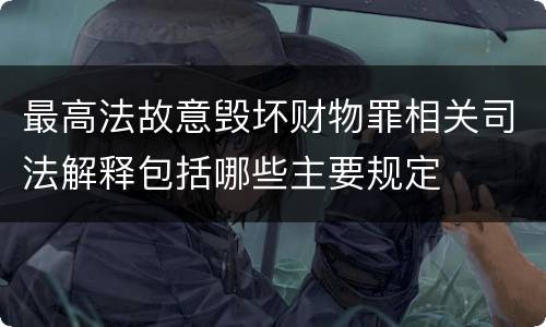 最高法故意毁坏财物罪相关司法解释包括哪些主要规定
