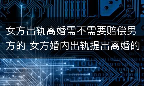 女方出轨离婚需不需要赔偿男方的 女方婚内出轨提出离婚的男方怎么要求赔偿