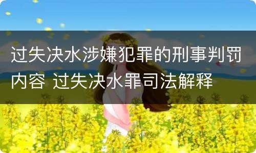 过失决水涉嫌犯罪的刑事判罚内容 过失决水罪司法解释