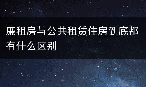 廉租房与公共租赁住房到底都有什么区别