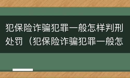 犯保险诈骗犯罪一般怎样判刑处罚（犯保险诈骗犯罪一般怎样判刑处罚多少钱）