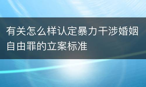 有关怎么样认定暴力干涉婚姻自由罪的立案标准